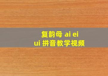 复韵母 ai ei ui 拼音教学视频